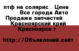 птф на солярис › Цена ­ 1 500 - Все города Авто » Продажа запчастей   . Красноярский край,Красноярск г.